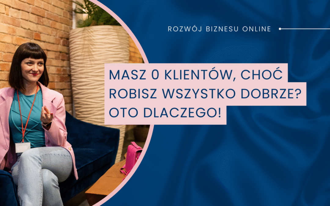 Masz 0 klientów, choć robisz wszystko dobrze? Oto dlaczego!