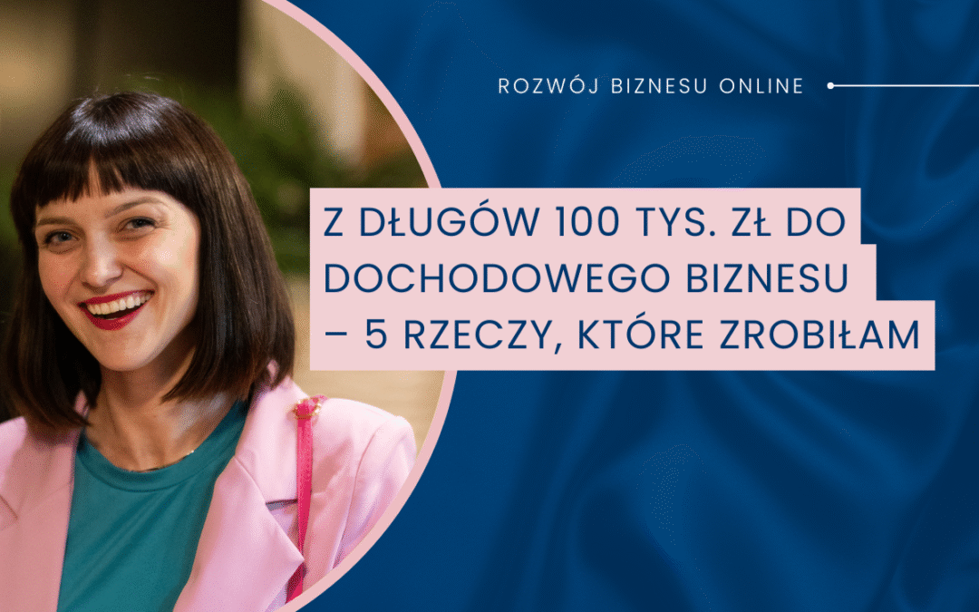 Z długów 100 tys. zł do dochodowego biznesu – 5 rzeczy, które zrobiłam