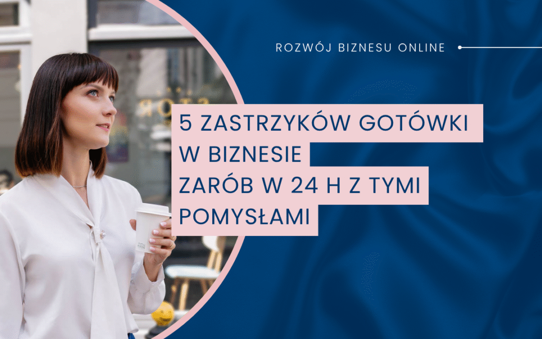 5 zastrzyków gotówki w biznesie ⚡ Zarób w 24 h z tymi pomysłami