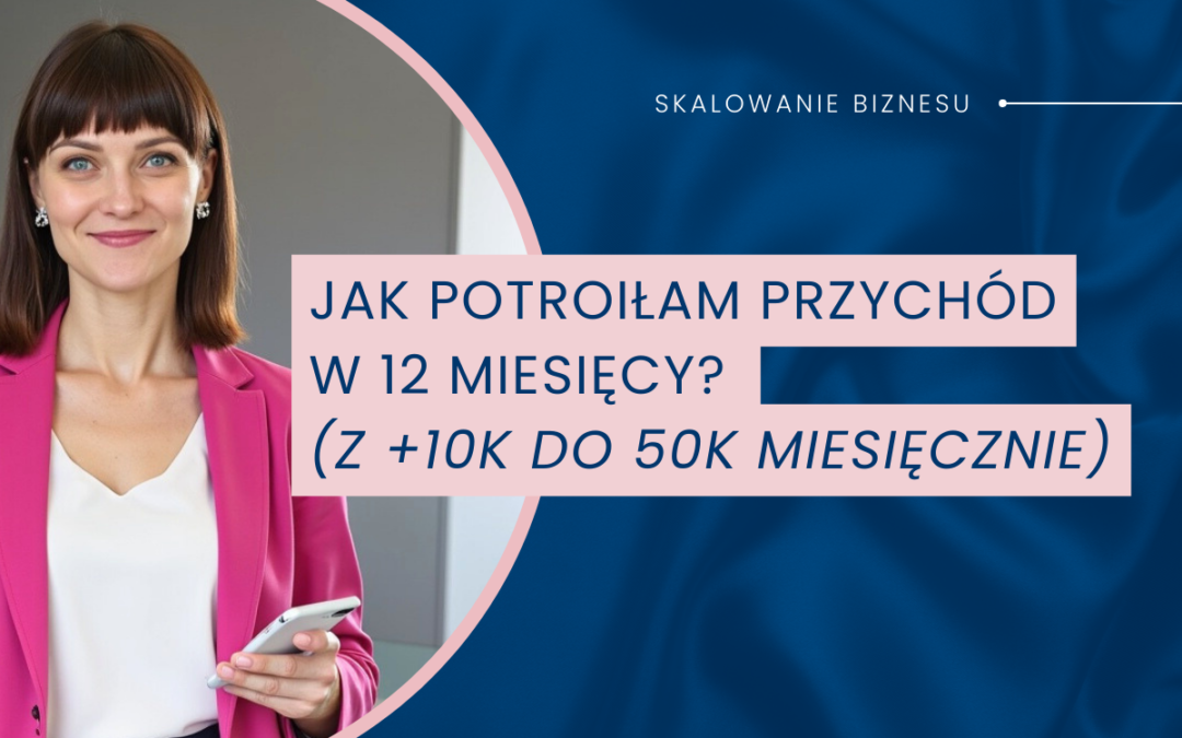 Jak potroiłam przychód w 12 miesięcy? (z +10K do 50K miesięcznie)
