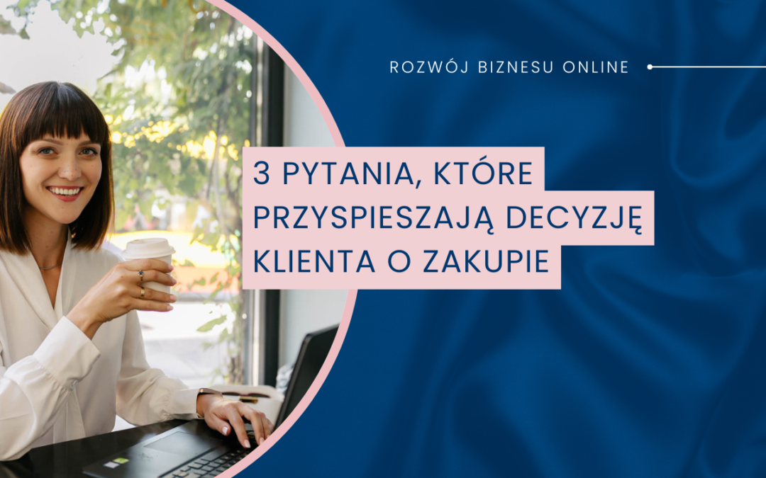 3 pytania, które przyspieszają decyzję klienta o zakupie