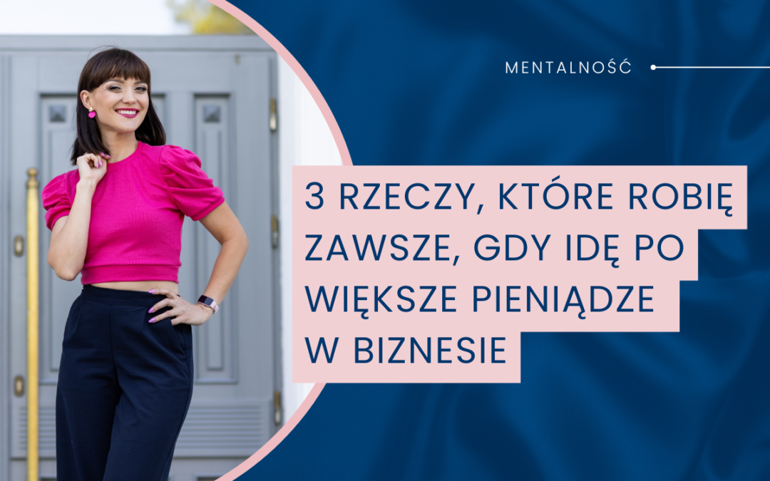 3 rzeczy, które robię ZAWSZE, gdy idę po większe pieniądze w biznesie